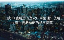 白虎91使用后的直观印象整理：使用过程中容易忽略的细节提醒