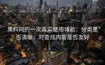 黑料网的一次真实使用体验：分类是否清晰，对查找内容是否友好