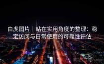 白虎图片｜站在实用角度的整理：稳定访问与日常使用的可靠性评估