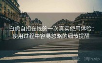 白虎自扣在线的一次真实使用体验：使用过程中容易忽略的细节提醒