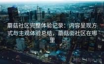 蘑菇社区完整体验记录：内容呈现方式与主观体验总结，蘑菇街社区在哪里