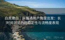 白虎嫩白｜从普通用户角度出发：长时间浏览后的稳定性与流畅度表现