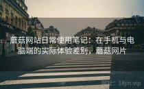 蘑菇网站日常使用笔记：在手机与电脑端的实际体验差别，蘑菇网片