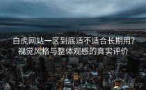 白虎网站一区到底适不适合长期用？视觉风格与整体观感的真实评价