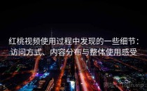 红桃视频使用过程中发现的一些细节：访问方式、内容分布与整体使用感受