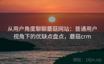 从用户角度聊聊蘑菇网站：普通用户视角下的优缺点盘点，蘑菇crm