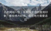 白虎网站一区｜长期浏览后的直观印象：哪些地方好用，哪些地方需要适应