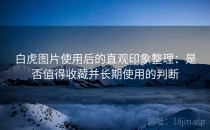 白虎图片使用后的直观印象整理：是否值得收藏并长期使用的判断