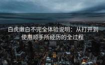 白虎嫩白不完全体验说明：从打开到使用顺手所经历的全过程