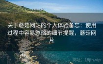 关于蘑菇网站的个人体验备忘：使用过程中容易忽略的细节提醒，蘑菇网片