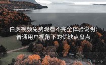 白虎视频免费观看不完全体验说明：普通用户视角下的优缺点盘点