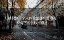 红桃视频｜个人体验整理：普通用户视角下的优缺点盘点
