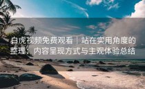 白虎视频免费观看｜站在实用角度的整理：内容呈现方式与主观体验总结