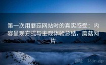 第一次用蘑菇网站时的真实感受：内容呈现方式与主观体验总结，蘑菇网片