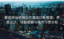 蘑菇网站使用后的直观印象整理：界面设计、功能逻辑与操作习惯分析