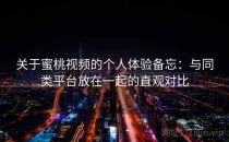 关于蜜桃视频的个人体验备忘：与同类平台放在一起的直观对比
