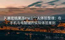 天美密桃果冻mv｜个人体验整理：在手机与电脑端的实际体验差别