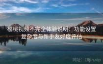 樱桃视频不完全体验说明：功能设置复杂度与新手友好度评估
