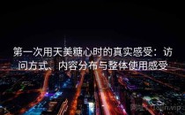 第一次用天美糖心时的真实感受：访问方式、内容分布与整体使用感受