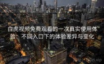 白虎视频免费观看的一次真实使用体验：不同入口下的体验差异与变化