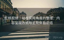 红桃视频｜站在实用角度的整理：内容呈现方式与主观体验总结
