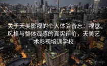 关于天美影视的个人体验备忘：视觉风格与整体观感的真实评价，天美艺术影视培训学校