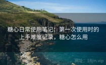 糖心日常使用笔记：第一次使用时的上手难度记录，糖心怎么用