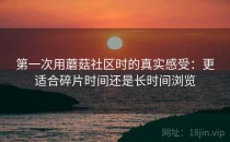 第一次用蘑菇社区时的真实感受：更适合碎片时间还是长时间浏览