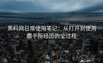 黑料网日常使用笔记：从打开到使用顺手所经历的全过程