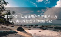 蘑菇视频｜从普通用户角度出发：内容分类与推荐逻辑的理解笔记