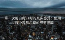 第一次用白虎91时的真实感受：使用过程中容易忽略的细节提醒