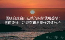 围绕白虎自扣在线的实际使用感想：界面设计、功能逻辑与操作习惯分析