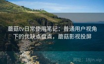 蘑菇tv日常使用笔记：普通用户视角下的优缺点盘点，蘑菇影视投屏