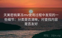 天美密桃果冻mv使用过程中发现的一些细节：分类是否清晰，对查找内容是否友好
