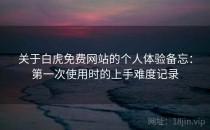 关于白虎免费网站的个人体验备忘：第一次使用时的上手难度记录