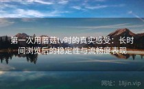 第一次用蘑菇tv时的真实感受：长时间浏览后的稳定性与流畅度表现