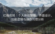 红桃视频｜个人体验整理：界面设计、功能逻辑与操作习惯分析