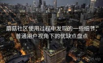 蘑菇社区使用过程中发现的一些细节：普通用户视角下的优缺点盘点