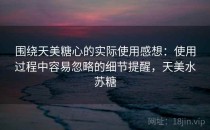 围绕天美糖心的实际使用感想：使用过程中容易忽略的细节提醒，天美水苏糖