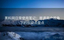 黑料网日常使用笔记：普通用户视角下的优缺点盘点