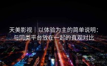 天美影视｜以体验为主的简单说明：与同类平台放在一起的直观对比