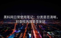 黑料网日常使用笔记：分类是否清晰，对查找内容是否友好