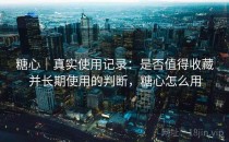 糖心｜真实使用记录：是否值得收藏并长期使用的判断，糖心怎么用