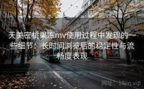 天美密桃果冻mv使用过程中发现的一些细节：长时间浏览后的稳定性与流畅度表现