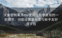 天美密桃果冻mv使用过程中发现的一些细节：功能设置复杂度与新手友好度评估