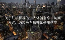 关于红桃影视的个人体验备忘：访问方式、内容分布与整体使用感受