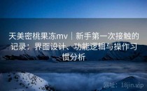 天美密桃果冻mv｜新手第一次接触的记录：界面设计、功能逻辑与操作习惯分析