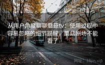 从用户角度聊聊蘑菇tv：使用过程中容易忽略的细节提醒，蘑菇剧场不能看了