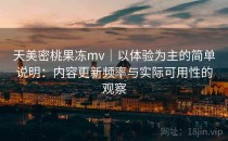 天美密桃果冻mv｜以体验为主的简单说明：内容更新频率与实际可用性的观察