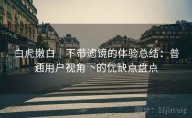 白虎嫩白｜不带滤镜的体验总结：普通用户视角下的优缺点盘点